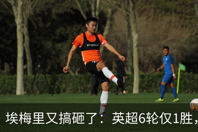 埃梅里又搞砸了：英超6轮仅1胜，保级压力飙升：距离降级区2分