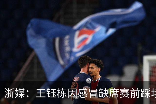浙媒：王钰栋因感冒缺席赛前踩场训练 卡多索已经康复有望首发